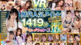 【VR】歴代人気タイトル総決算！unfinishedVRノーカットフル収録！人気女優14人1419分神セレクション3