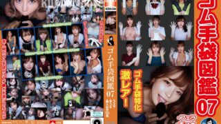 ゴム手袋図鑑07 ・フェラ・手コキ・素人女子10名