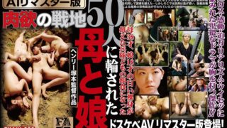 【AIリマスター版】ヘンリー塚本監督作品 肉欲の戦地 50人に輪された母と娘