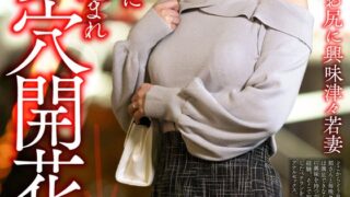 【ケツ穴に目覚める】お尻に興味津々若妻 処女アナルに肉棒ぶち込まれケツ穴開花→2本刺しで狂喜乱舞乱イキ狂い2穴生中出し